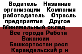 Водитель › Название организации ­ Компания-работодатель › Отрасль предприятия ­ Другое › Минимальный оклад ­ 1 - Все города Работа » Вакансии   . Башкортостан респ.,Караидельский р-н